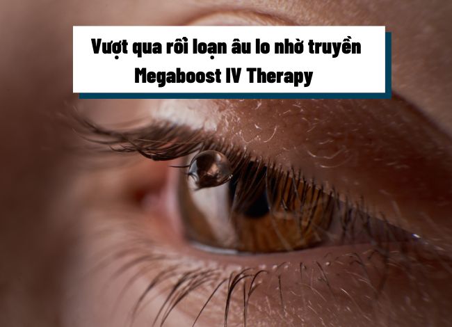 Vượt qua rối loạn lo âu nhờ truyền Megaboost IV Therapy 
